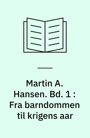 Martin A. Hansen. Bd. 1 : Fra barndommen til krigens aar