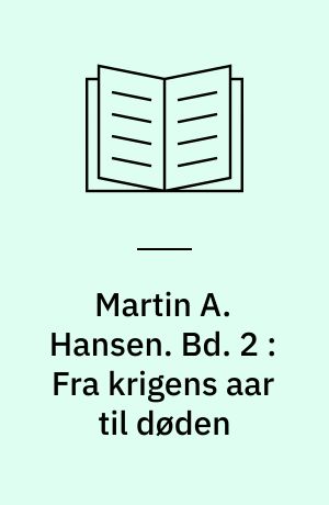 Martin A. Hansen. Bd. 2 : Fra krigens aar til døden