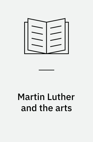 Martin Luther and the arts : music, images and drama to promote the Reformation