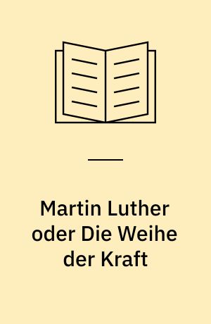 Martin Luther oder Die Weihe der Kraft