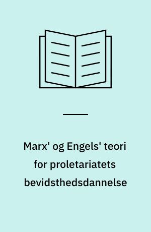 Marx' og Engels' teori for proletariatets bevidsthedsdannelse : kritik rekonstrueret gennem en læsning af deres politiske forfatterskab
