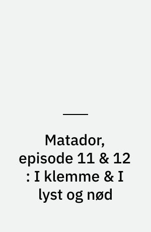 Matador, episode 11 & 12 : I klemme & I lyst og nød