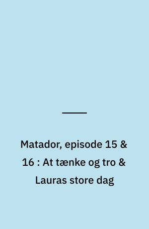 Matador, episode 15 & 16 : At tænke og tro & Lauras store dag