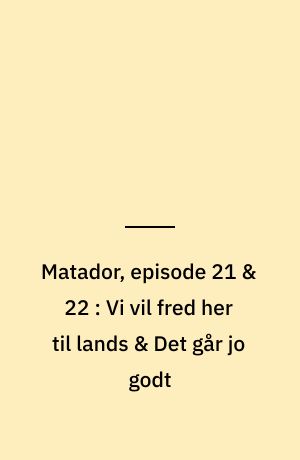 Matador, episode 21 & 22 : Vi vil fred her til lands & Det går jo godt