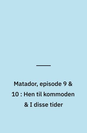Matador, episode 9 & 10 : Hen til kommoden & I disse tider