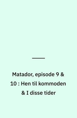 Matador, episode 9 & 10 : Hen til kommoden & I disse tider