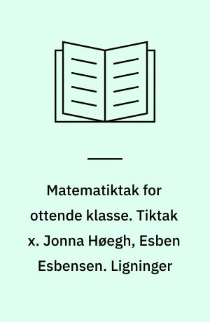 Matematiktak for ottende klasse. Tiktak x. Jonna Høegh, Esben Esbensen. Ligninger