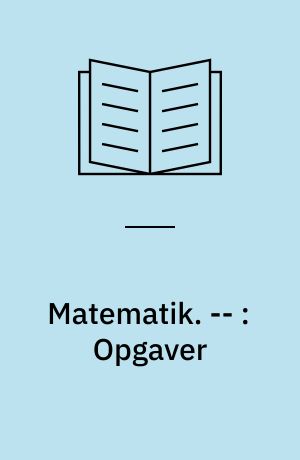 Matematik : nogle grundlæggende begreber med eksempler på anvendelse. -- : Opgaver