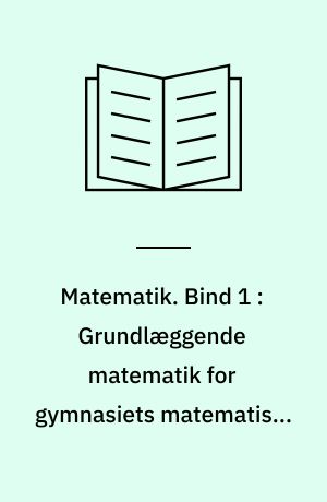 Matematik. Bind 1 : Grundlæggende matematik for gymnasiets matematiske linie
