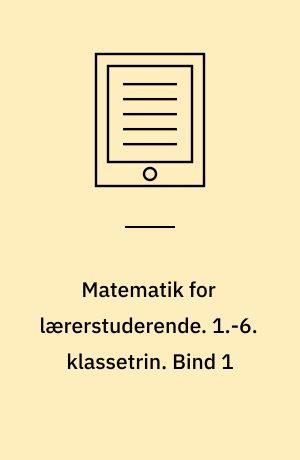 Matematik for lærerstuderende : tal, algebra og funktioner. 1.-6. klassetrin. Bind 1