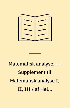 Matematisk analyse. - - Supplement til Matematisk analyse I, II, III / af Helge Elbrønd Jensen, Leif Mejlbro, Otto Moltke-Leth. - 1972