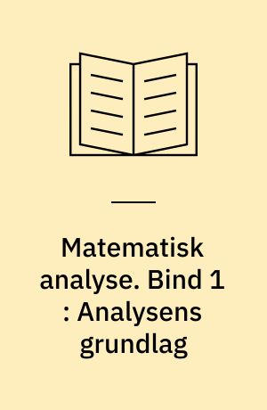 Matematisk analyse. Bind 1 : Analysens grundlag