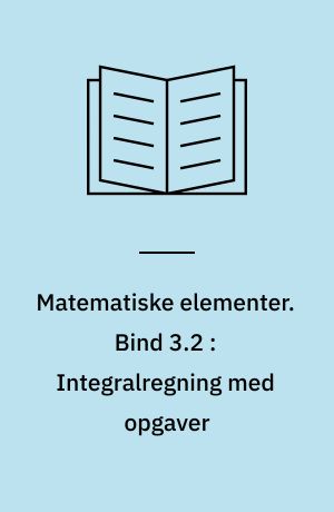 Matematiske elementer. Bind 3.2 : Integralregning med opgaver