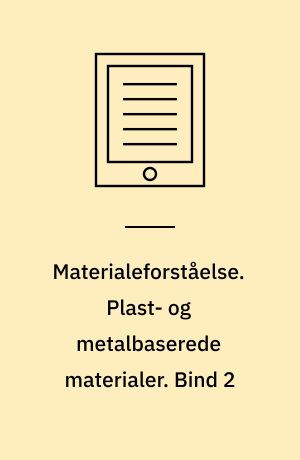 Materialeforståelse. Plast- og metalbaserede materialer. Bind 2