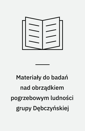 Materiały do badań nad obrządkiem pogrzebowym ludności grupy Dębczyńskiej