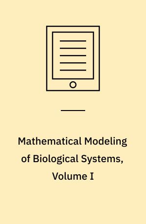 Mathematical Modeling of Biological Systems, Volume I : Cellular Biophysics, Regulatory Networks, Development, Biomedicine, and Data Analysis