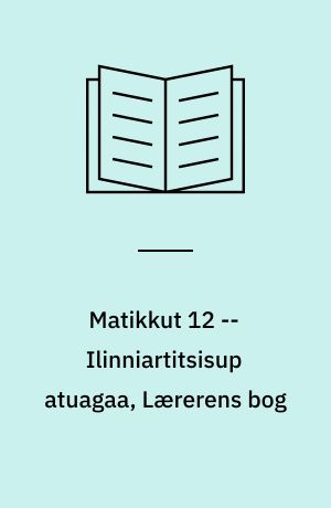 Matikkut 12 : atuagartaa, grundbog -- Ilinniartitsisup atuagaa, Lærerens bog