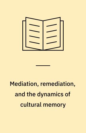 Mediation, remediation, and the dynamics of cultural memory