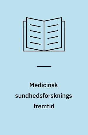 Medicinsk sundhedsforsknings fremtid : MESUF-rapporten : opfølgning på anbefalinger til fremme af vilkårene for medicinsk sundhedsforskning
