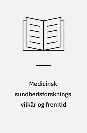 Medicinsk sundhedsforsknings vilkår og fremtid : med særligt henblik på sygehusområdet : rapport fra udvalget om rammebetingelser for medicinsk sundhedsforskning