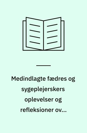 Medindlagte fædres og sygeplejerskers oplevelser og refleksioner over spædbarnsfaderskab på et neonatalafsnit : en kvalitativ undersøgelse heraf