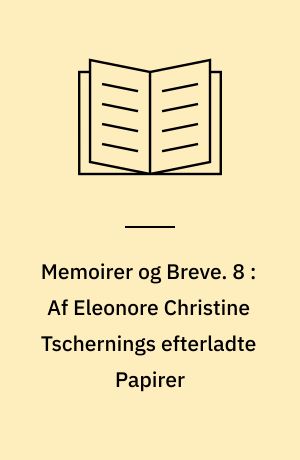 Memoirer og Breve. 8 : Af Eleonore Christine Tschernings efterladte Papirer