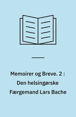 Memoirer og Breve. 2 : Den helsingørske Færgemand Lars Bache : hans By og hans Hjem : hans Søns Optegnelser
