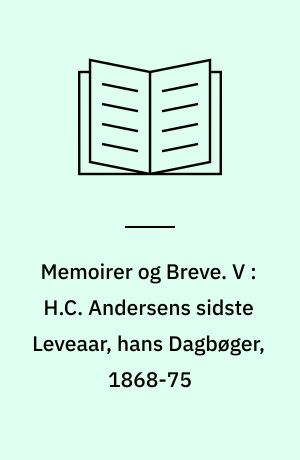 Memoirer og Breve. V : H.C. Andersens sidste Leveaar, hans Dagbøger, 1868-75