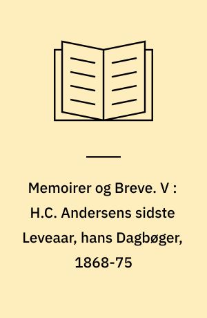 Memoirer og Breve. V : H.C. Andersens sidste Leveaar, hans Dagbøger, 1868-75