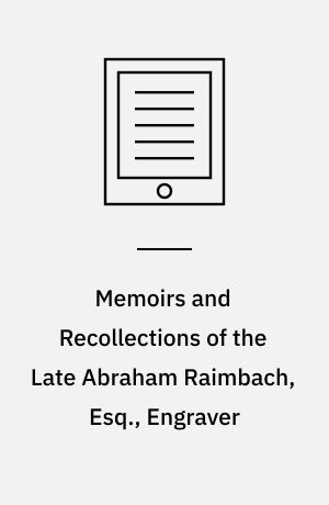 Memoirs and Recollections of the Late Abraham Raimbach, Esq., Engraver : Including a Memoir of Sir David Wilkie