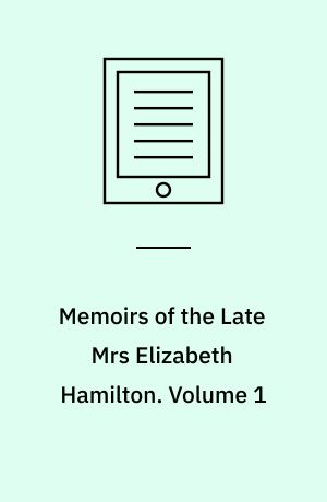 Memoirs of the Late Mrs Elizabeth Hamilton : With a Selection from her Correspondence, and Other Unpublished Writings. Volume 1