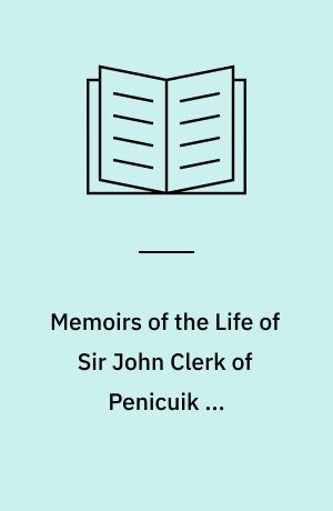 Memoirs of the Life of Sir John Clerk of Penicuik ...