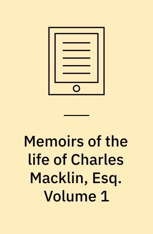 Memoirs of the life of Charles Macklin, Esq : principally compiled from his own papers and memorandums. Volume 1