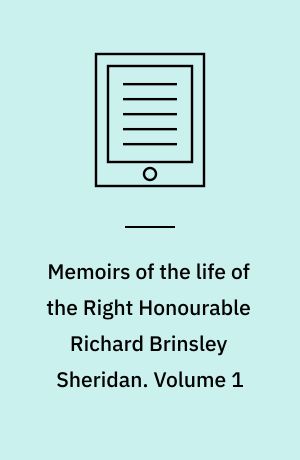 Memoirs of the life of the Right Honourable Richard Brinsley Sheridan. Volume 1