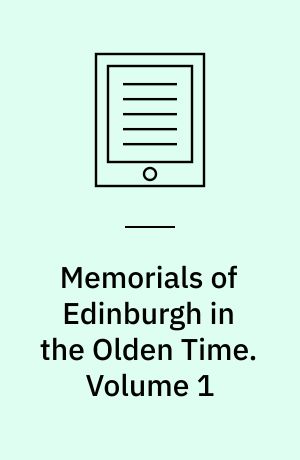 Memorials of Edinburgh in the Olden Time. Volume 1