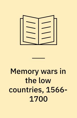 Memory wars in the low countries, 1566-1700