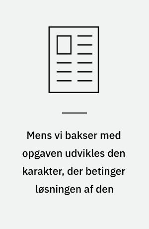 Mens vi bakser med opgaven udvikles den karakter, der betinger løsningen af den