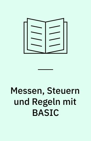 Messen, Steuern und Regeln mit BASIC : Programmierung und lauffähige Programme für die elektronische Messtechnik