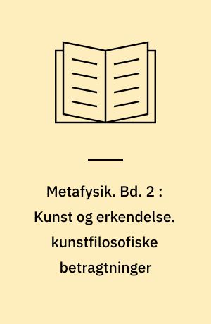 Metafysik. Bd. 2 : Kunst og erkendelse. kunstfilosofiske betragtninger