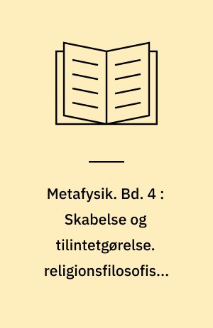 Metafysik. Bd. 4 : Skabelse og tilintetgørelse. religionsfilosofiske betragtninger