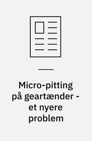 Micro-pitting på geartænder - et nyere problem : optimering af konstruktionerne giver øgede belastninger på geartænderne : derfor kan korrekt smøring af industrigear få afgørende betydning for levetid og drift