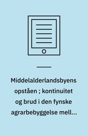 Middelalderlandsbyens opståen ; kontinuitet og brud i den fynske agrarbebyggelse mellem yngre jernalder og tidlig middelalder