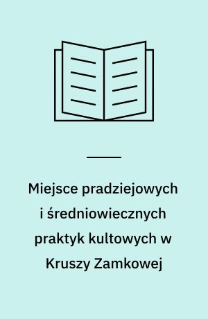 Miejsce pradziejowych i średniowiecznych praktyk kultowych w Kruszy Zamkowej : województwo bydgoskie, stanowisko 13