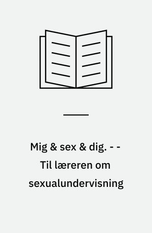 Mig & sex & dig. - - Til læreren om sexualundervisning : dygtig til sex