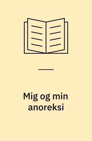 Mig og min anoreksi : jeg vil ikke være tyk : bogen til den magre pige med spiseproblemer