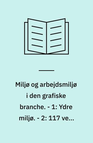 Miljø og arbejdsmiljø i den grafiske branche. - 1: Ydre miljø. - 2: 117 veje til et bedre arbejdsmiljø i den grafiske branche