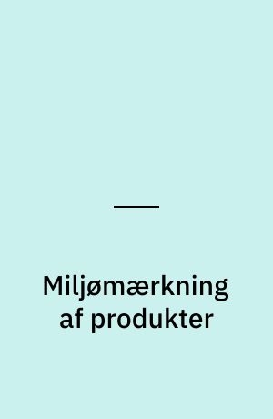 Miljømærkning af produkter : udredning om det tekniske grundlag for positiv miljømærkning af produkter