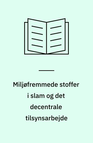 Miljøfremmede stoffer i slam og det decentrale tilsynsarbejde : en eksplorativ analyse med Roskilde Kommune som case