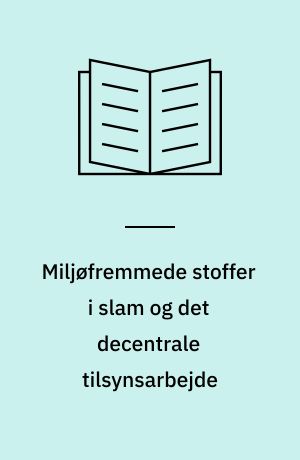 Miljøfremmede stoffer i slam og det decentrale tilsynsarbejde : en eksplorativ analyse med Roskilde Kommune som case