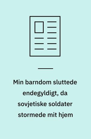 Min barndom sluttede endegyldigt, da sovjetiske soldater stormede mit hjem
